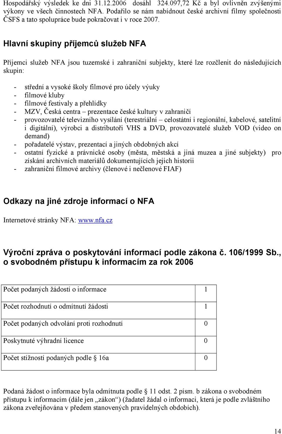 Hlavní skupiny příjemců služeb NFA Příjemci služeb NFA jsou tuzemské i zahraniční subjekty, které lze rozčlenit do následujících skupin: - střední a vysoké školy filmové pro účely výuky - filmové