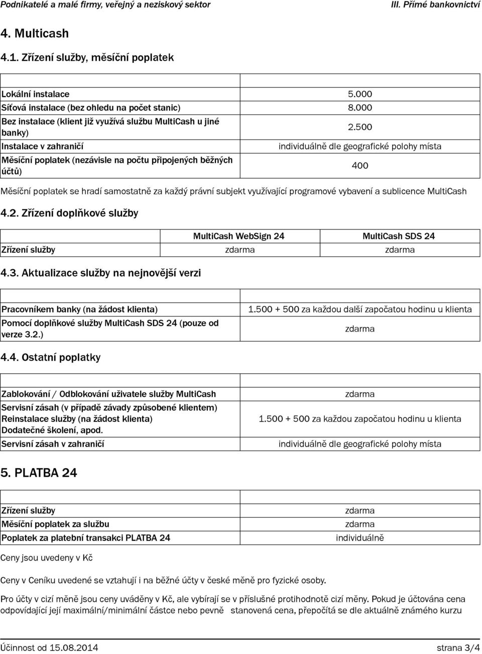 500 Instalace v zahraničí individuálně dle geografické polohy místa Měsíční poplatek (nezávisle na počtu připojených běžných účtů) 400 Měsíční poplatek se hradí samostatně za každý právní subjekt