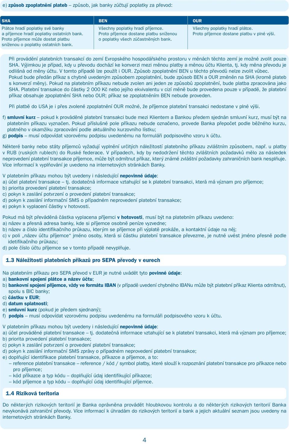 sníženou o poplatky ostatních bank. Při provádění platebních transakcí do zemí Evropského hospodářského prostoru v měnách těchto zemí je možné zvolit pouze SHA.