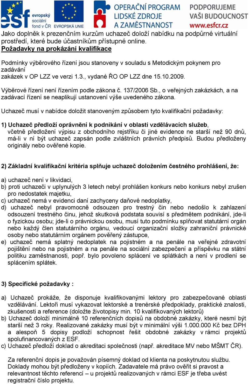 Výběrové řízení není řízením podle zákona č. 137/2006 Sb., o veřejných zakázkách, a na zadávací řízení se neaplikují ustanovení výše uvedeného zákona.