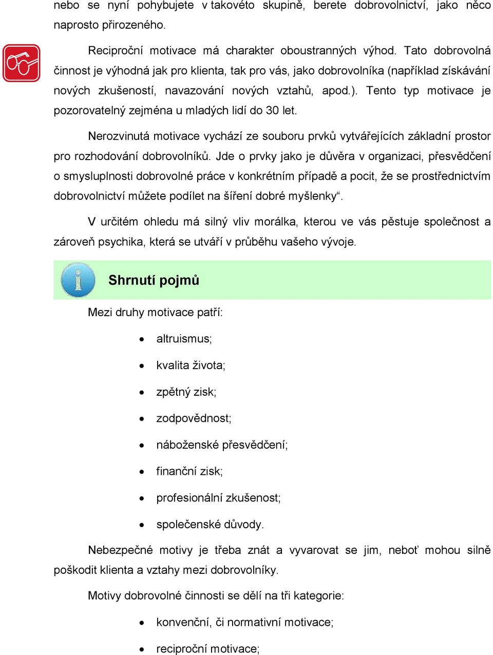 Tento typ motivace je pozorovatelný zejména u mladých lidí do 30 let. Nerozvinutá motivace vychází ze souboru prvků vytvářejících základní prostor pro rozhodování dobrovolníků.