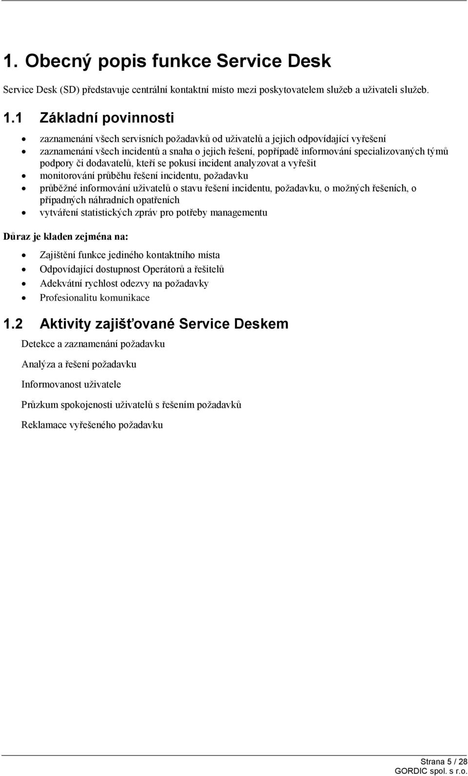 týmů podpory či dodavatelů, kteří se pokusí incident analyzovat a vyřešit monitorování průběhu řešení incidentu, požadavku průběžné informování uživatelů o stavu řešení incidentu, požadavku, o