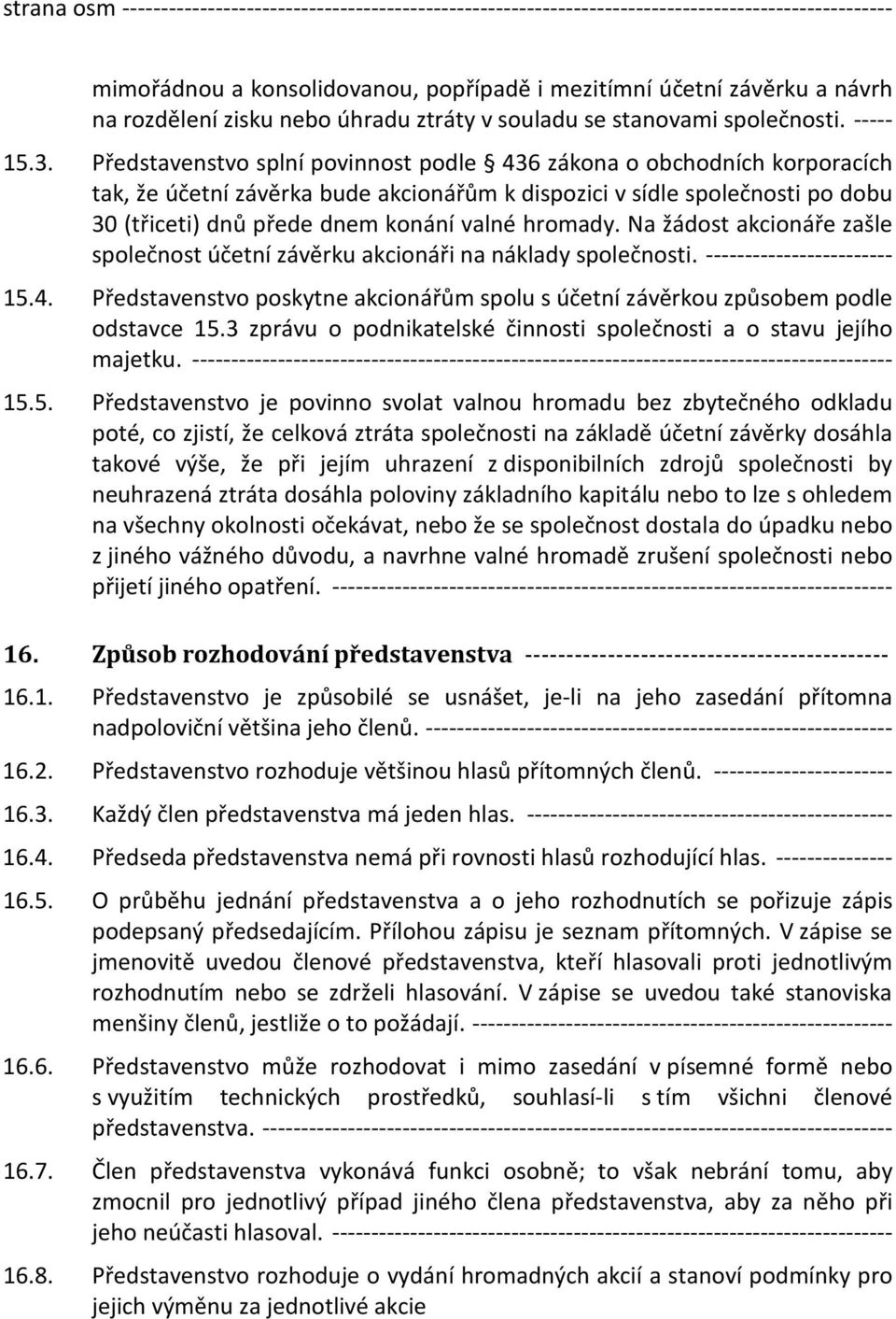 Představenstvo splní povinnost podle 436 zákona o obchodních korporacích tak, že účetní závěrka bude akcionářům k dispozici v sídle společnosti po dobu 30 (třiceti) dnů přede dnem konání valné