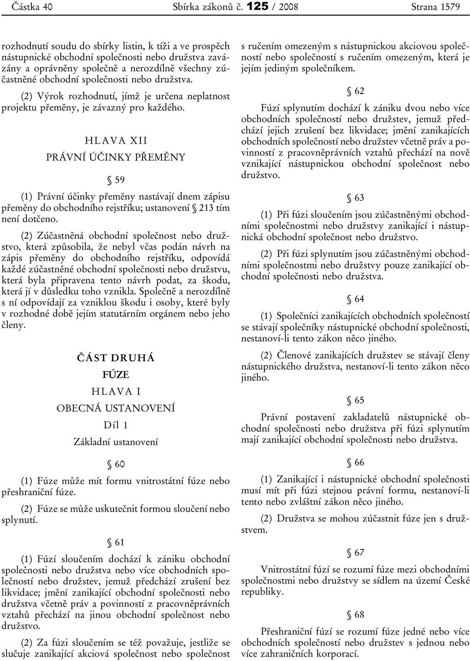 společnosti nebo družstva. (2) Výrok rozhodnutí, jímž je určena neplatnost projektu přeměny, je závazný pro každého.