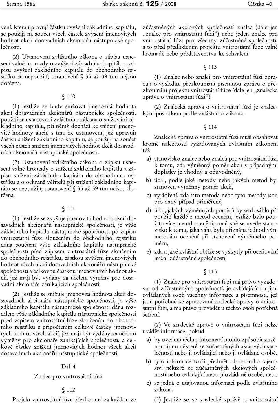 (2) Ustanovení zvláštního zákona o zápisu usnesení valné hromady o zvýšení základního kapitálu a zápisu zvýšení základního kapitálu do obchodního rejstříku se nepoužijí; ustanovení 35 až 39 tím