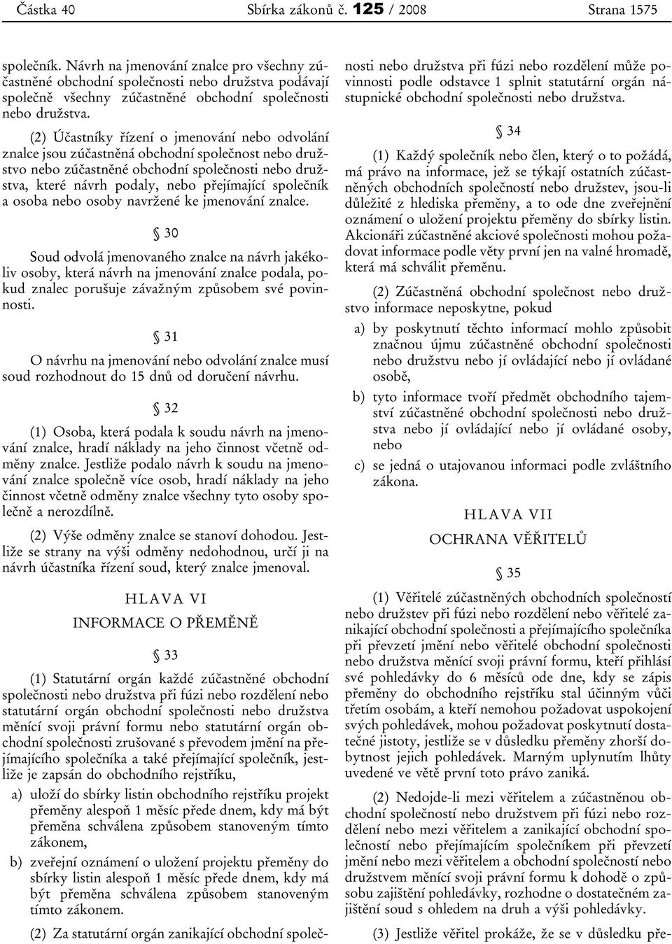 (2) Účastníky řízení o jmenování nebo odvolání znalce jsou zúčastněná obchodní společnost nebo družstvo nebo zúčastněné obchodní společnosti nebo družstva, které návrh podaly, nebo přejímající