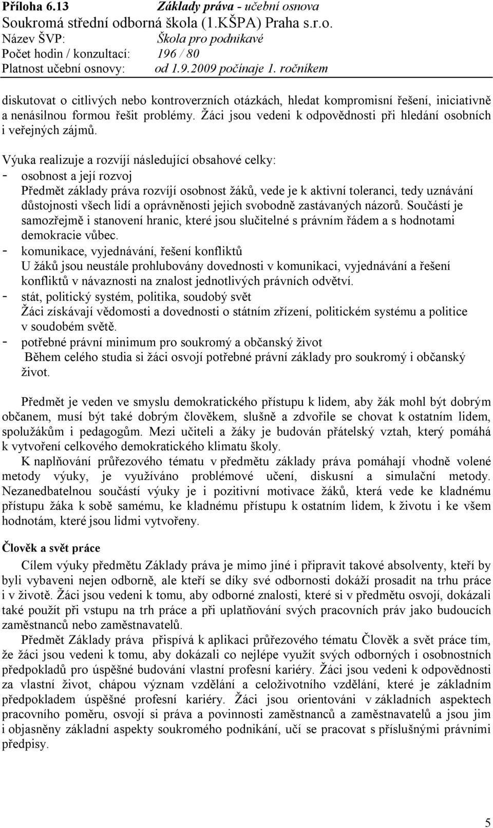 oprávněnosti jejich svobodně zastávaných názorů. Součástí je samozřejmě i stanovení hranic, které jsou slučitelné s právním řádem a s hodnotami demokracie vůbec.