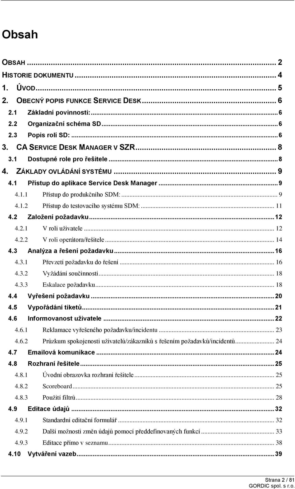 .. 11 4.2 Založení požadavku... 12 4.2.1 V roli uživatele... 12 4.2.2 V roli operátora/řešitele... 14 4.3 Analýza a řešení požadavku... 16 4.3.1 Převzetí požadavku do řešení... 16 4.3.2 Vyžádání součinnosti.