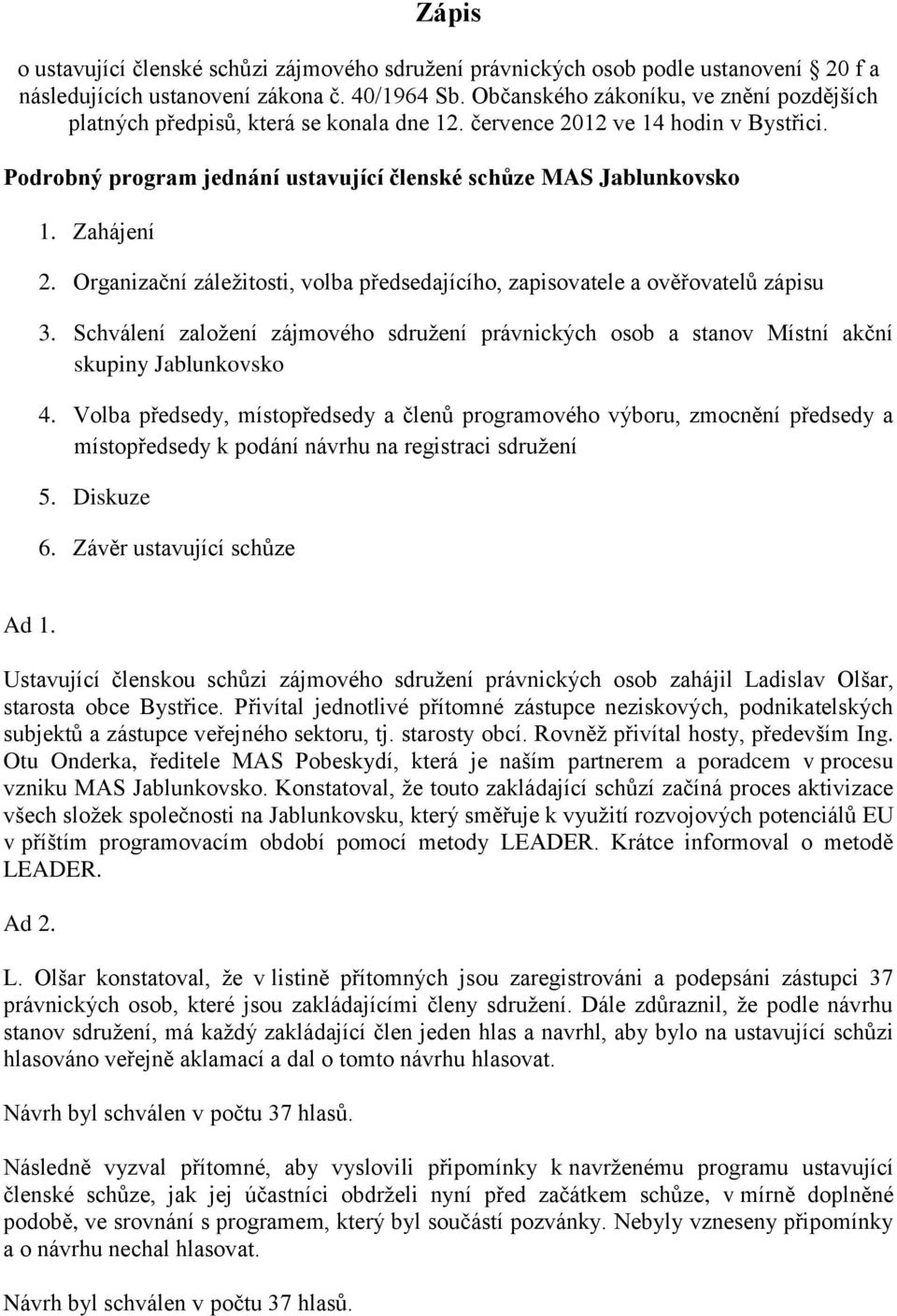 Zahájení 2. Organizační záležitosti, volba předsedajícího, zapisovatele a ověřovatelů zápisu 3. Schválení založení zájmového sdružení právnických osob a stanov Místní akční skupiny Jablunkovsko 4.