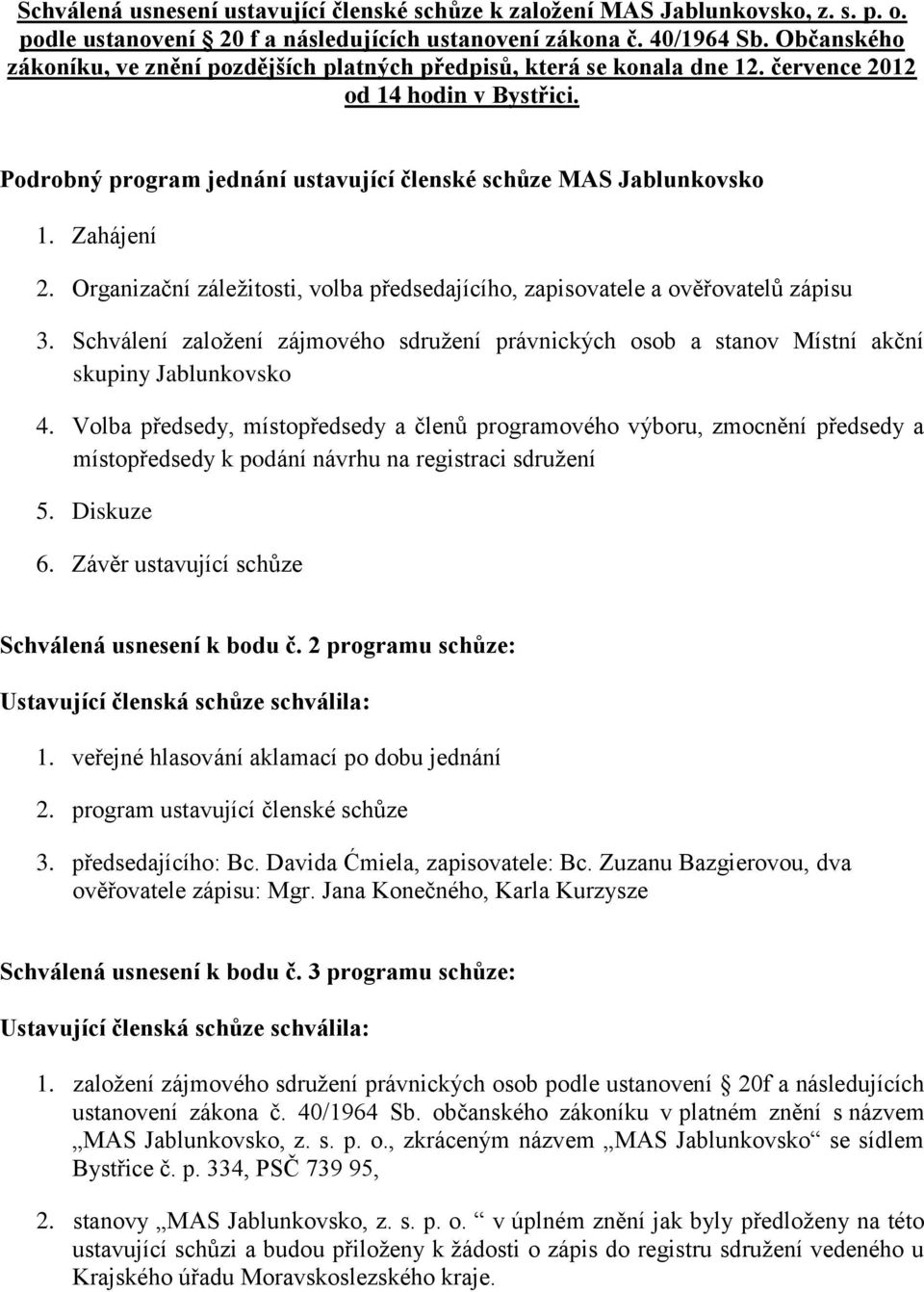 Zahájení 2. Organizační záležitosti, volba předsedajícího, zapisovatele a ověřovatelů zápisu 3. Schválení založení zájmového sdružení právnických osob a stanov Místní akční skupiny Jablunkovsko 4.