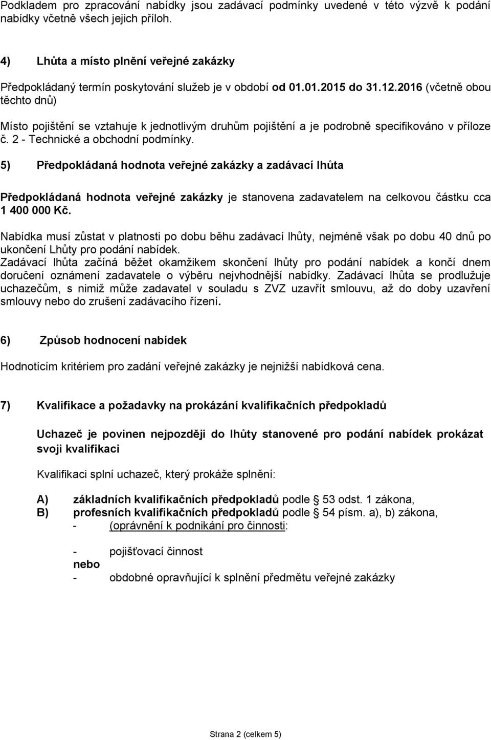 2016 (včetně obou těchto dnů) Místo pojištění se vztahuje k jednotlivým druhům pojištění a je podrobně specifikováno v příloze č. 2 - Technické a obchodní podmínky.