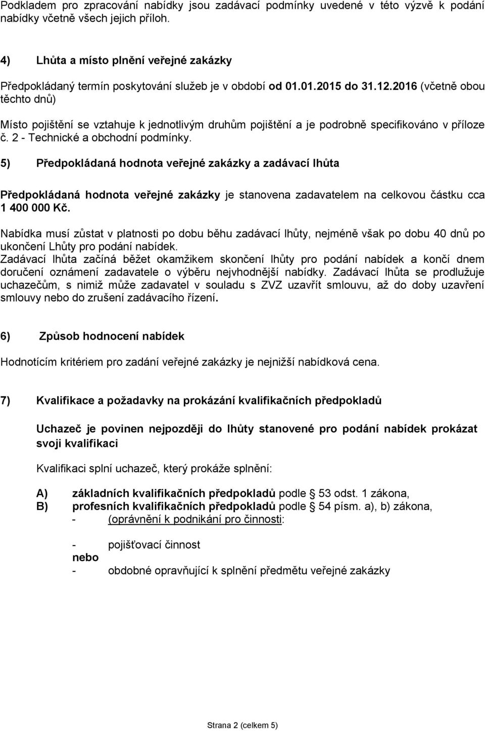 2016 (včetně obou těchto dnů) Místo pojištění se vztahuje k jednotlivým druhům pojištění a je podrobně specifikováno v příloze č. 2 - Technické a obchodní podmínky.