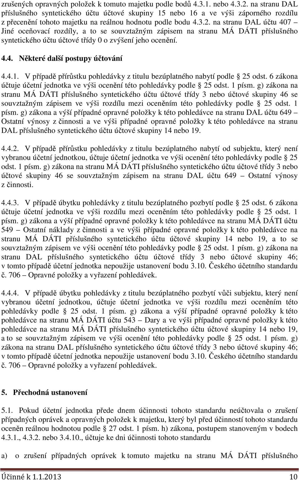 na stranu DAL účtu 407 Jiné oceňovací rozdíly, a to se souvztažným zápisem na stranu MÁ DÁTI příslušného syntetického účtu účtové třídy 0 o zvýšení jeho ocenění. 4.4. Některé další postupy účtování 4.