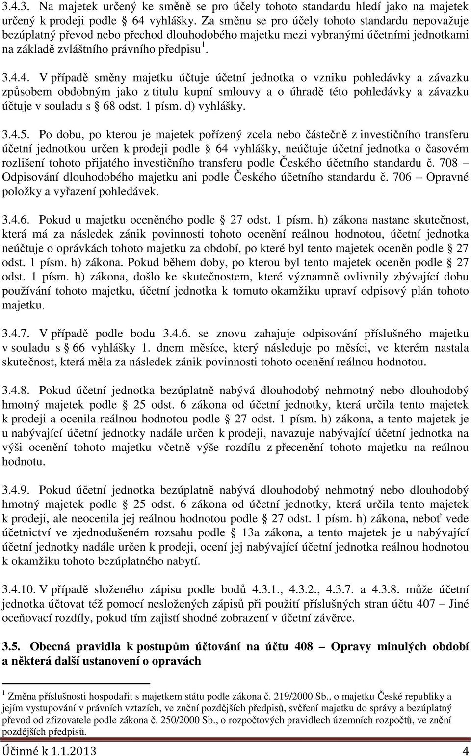 4. V případě směny majetku účtuje účetní jednotka o vzniku pohledávky a závazku způsobem obdobným jako z titulu kupní smlouvy a o úhradě této pohledávky a závazku účtuje v souladu s 68 odst. 1 písm.