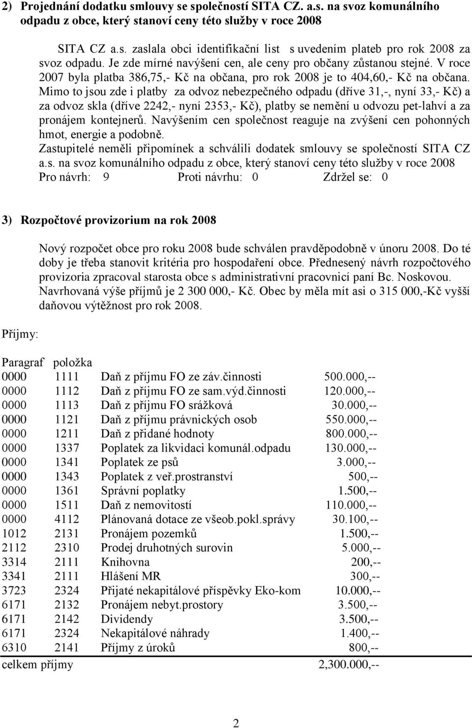 Mimo to jsou zde i platby za odvoz nebezpečného odpadu (dříve 31,-, nyní 33,- Kč) a za odvoz skla (dříve 2242,- nyní 2353,- Kč), platby se nemění u odvozu pet-lahví a za pronájem kontejnerů.