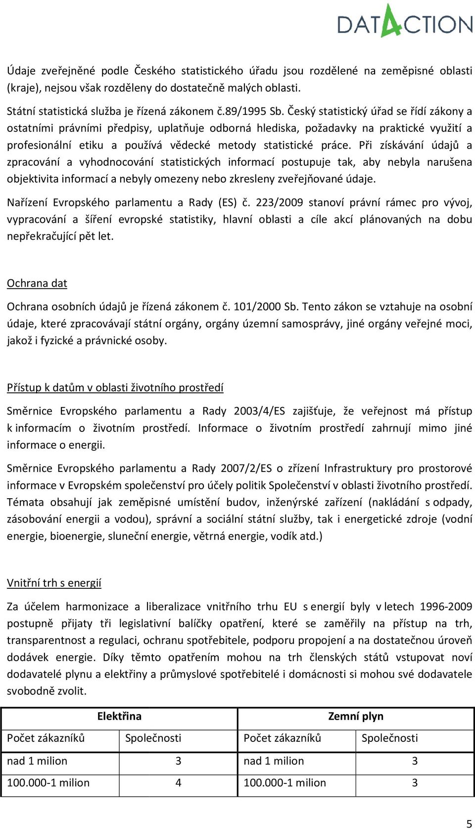 Český statistický úřad se řídí zákony a ostatními právními předpisy, uplatňuje odborná hlediska, požadavky na praktické využití a profesionální etiku a používá vědecké metody statistické stické práce.