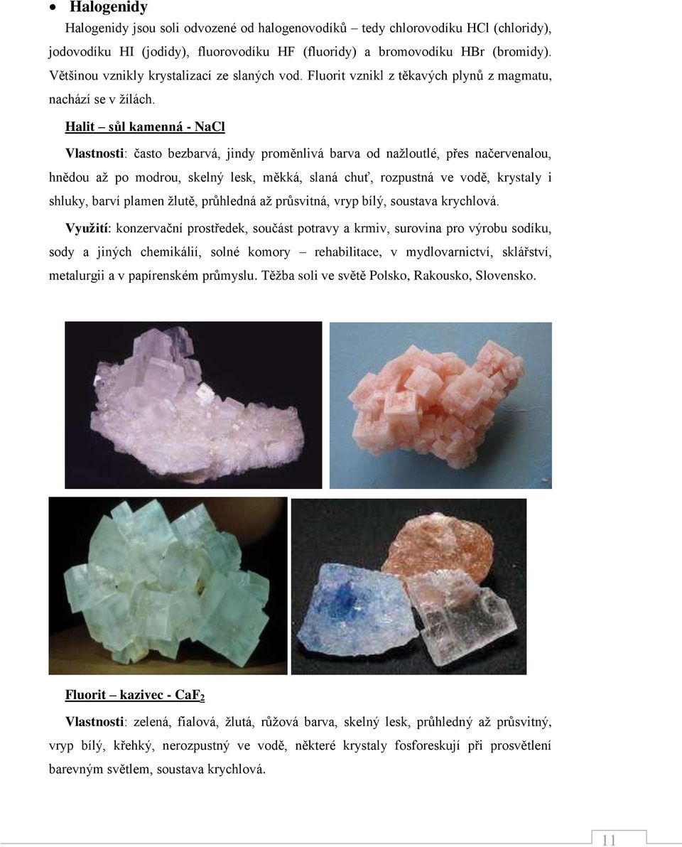 Halit sůl kamenná - NaCl Vlastnosti: často bezbarvá, jindy proměnlivá barva od nažloutlé, přes načervenalou, hnědou až po modrou, skelný lesk, měkká, slaná chuť, rozpustná ve vodě, krystaly i shluky,
