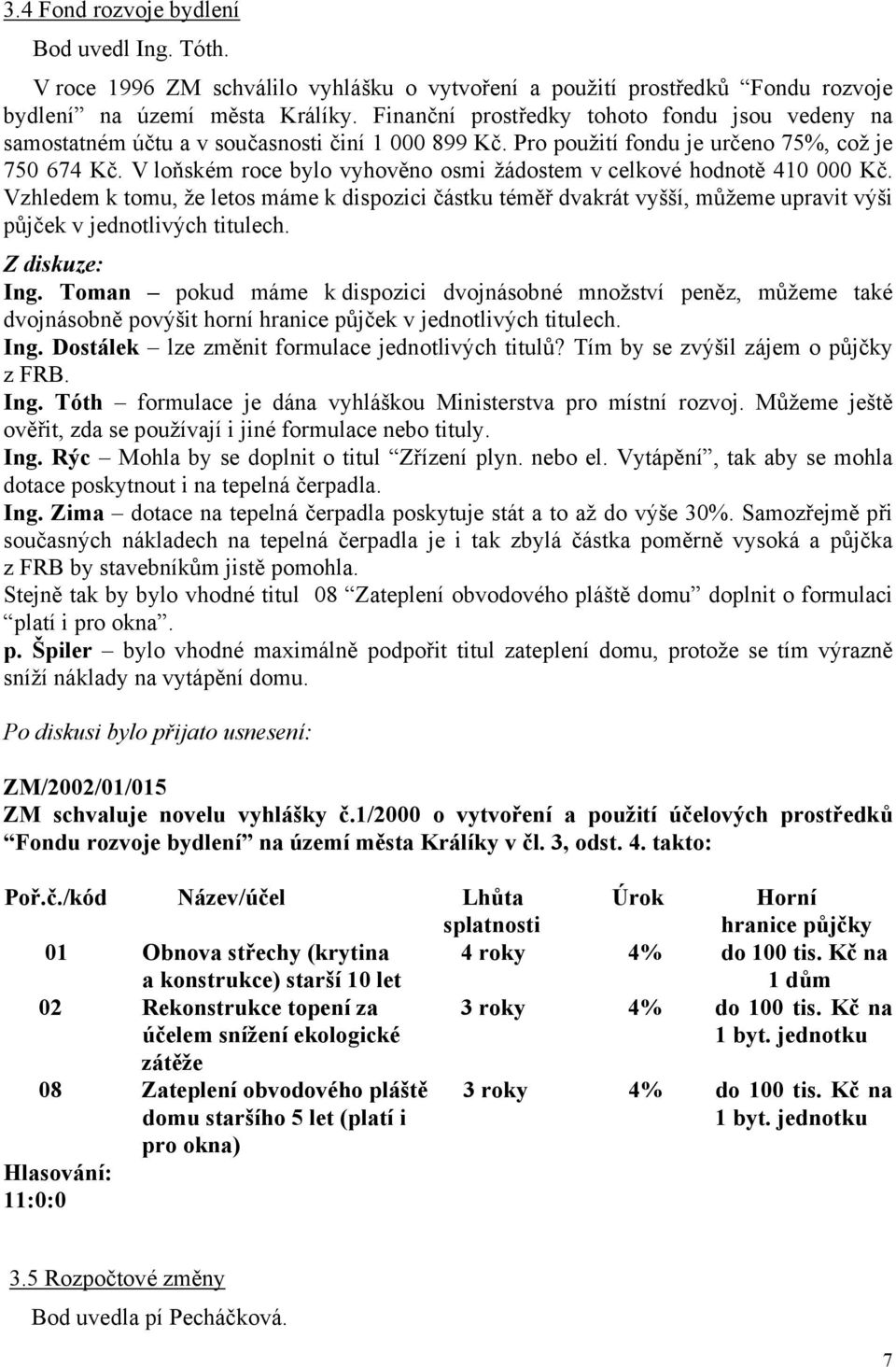 V loňském roce bylo vyhověno osmi žádostem v celkové hodnotě 410 000 Kč. Vzhledem k tomu, že letos máme k dispozici částku téměř dvakrát vyšší, můžeme upravit výši půjček v jednotlivých titulech.