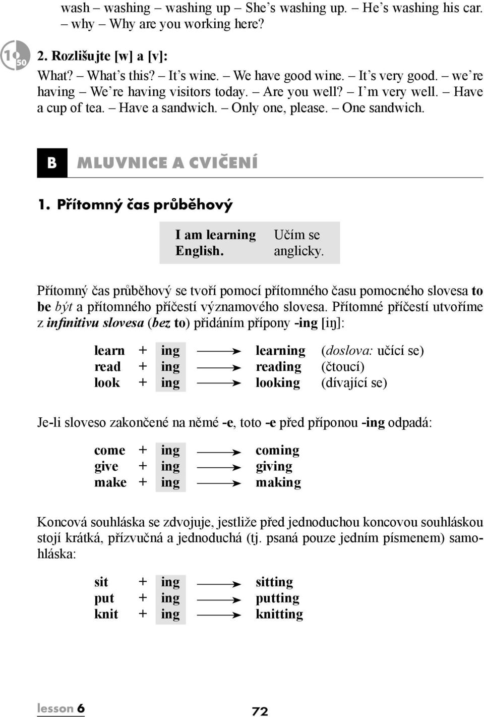 Přítomný čas průběhový I am learning English. Učím se anglicky. Přítomný čas průběhový se tvoří pomocí přítomného času pomocného slovesa to be být a přítomného příčestí významového slovesa.