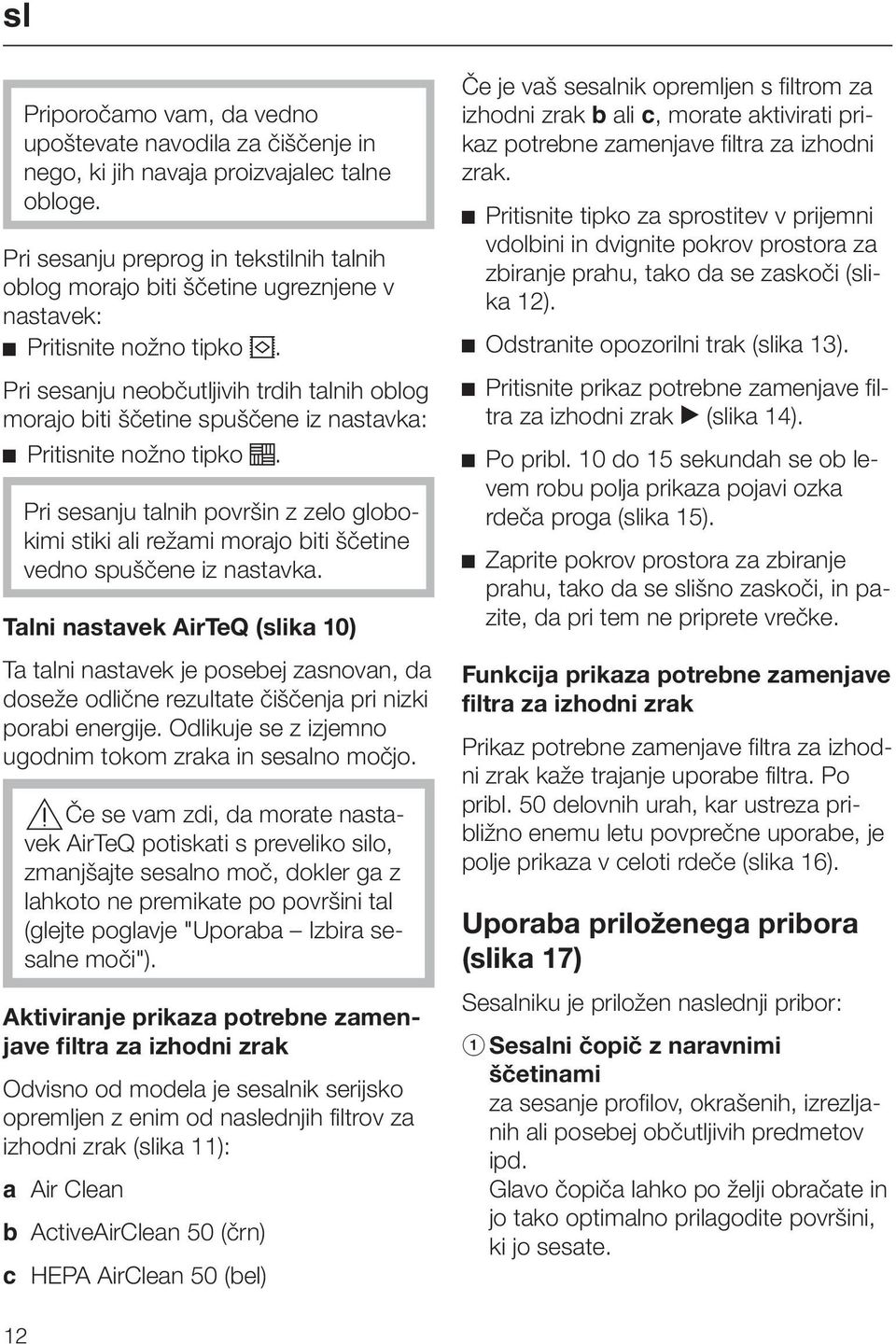 Pri sesanju neobčutljivih trdih talnih oblog morajo biti ščetine spuščene iz nastavka: Pritisnite nožno tipko.