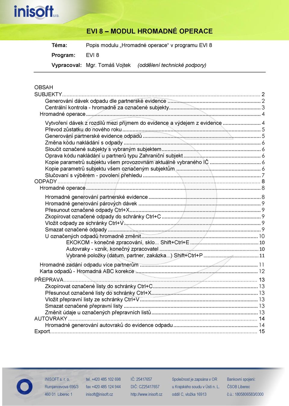 .. 4 Vytvoření dávek z rozdílů mezi příjmem do evidence a výdejem z evidence... 4 Převod zůstatku do nového roku... 5 Generování partnerské evidence odpadů... 5 Změna kódu nakládání s odpady.