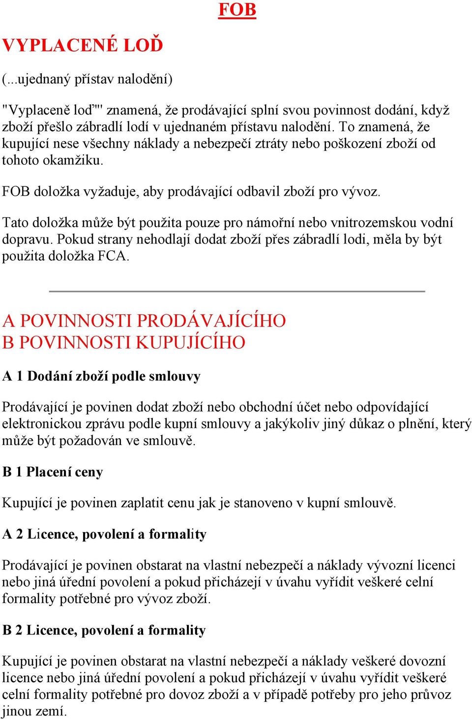 Tato doložka může být použita pouze pro námořní nebo vnitrozemskou vodní dopravu. Pokud strany nehodlají dodat zboží přes zábradlí lodi, měla by být použita doložka FCA.