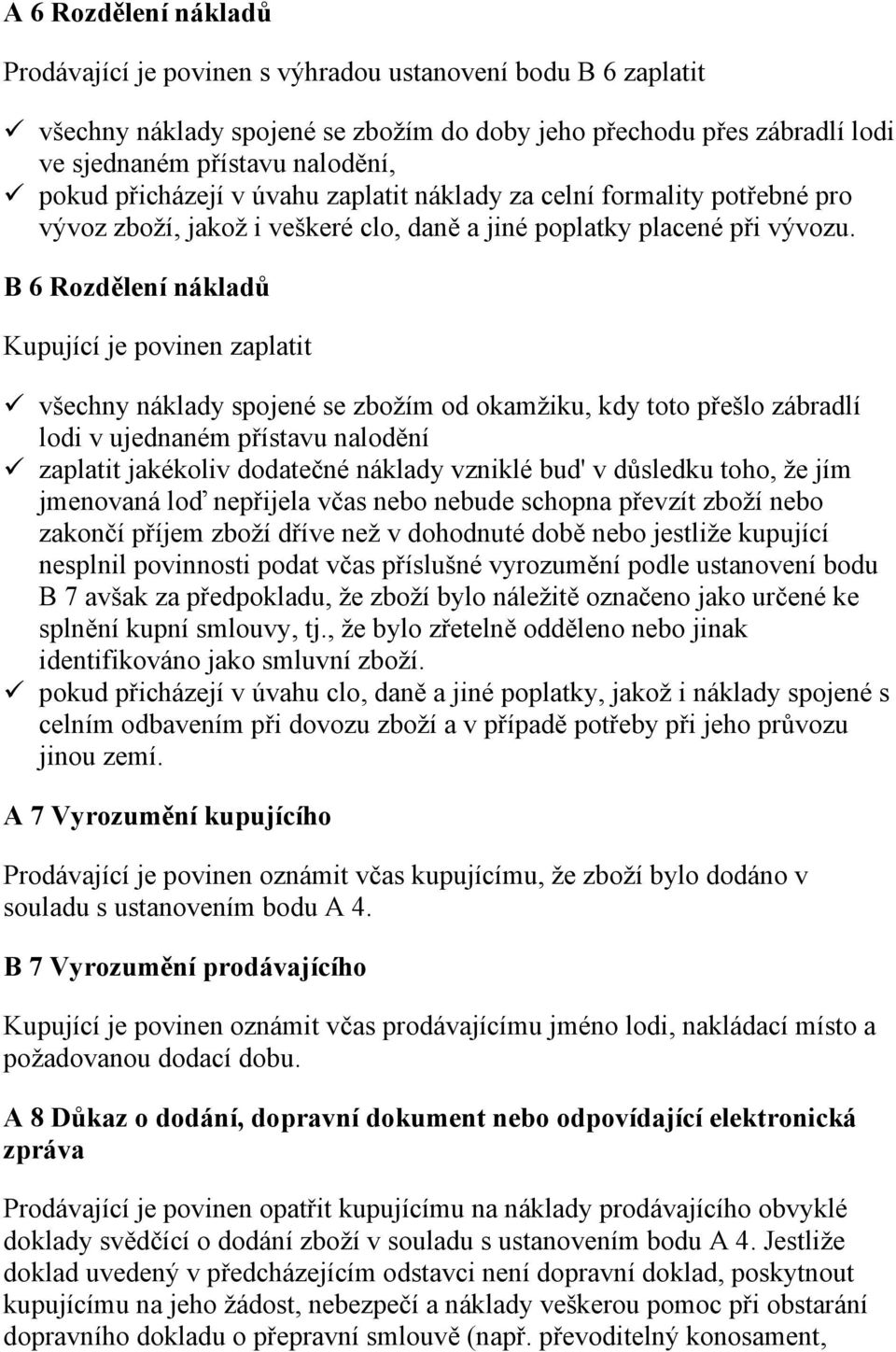 B 6 Rozdělení nákladů Kupující je povinen zaplatit všechny náklady spojené se zbožím od okamžiku, kdy toto přešlo zábradlí lodi v ujednaném přístavu nalodění zaplatit jakékoliv dodatečné náklady