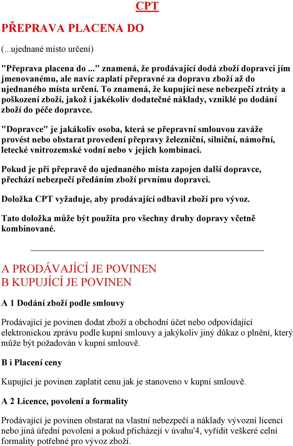 To znamená, že kupující nese nebezpečí ztráty a poškození zboží, jakož i jakékoliv dodatečné náklady, vzniklé po dodání zboží do péče dopravce.