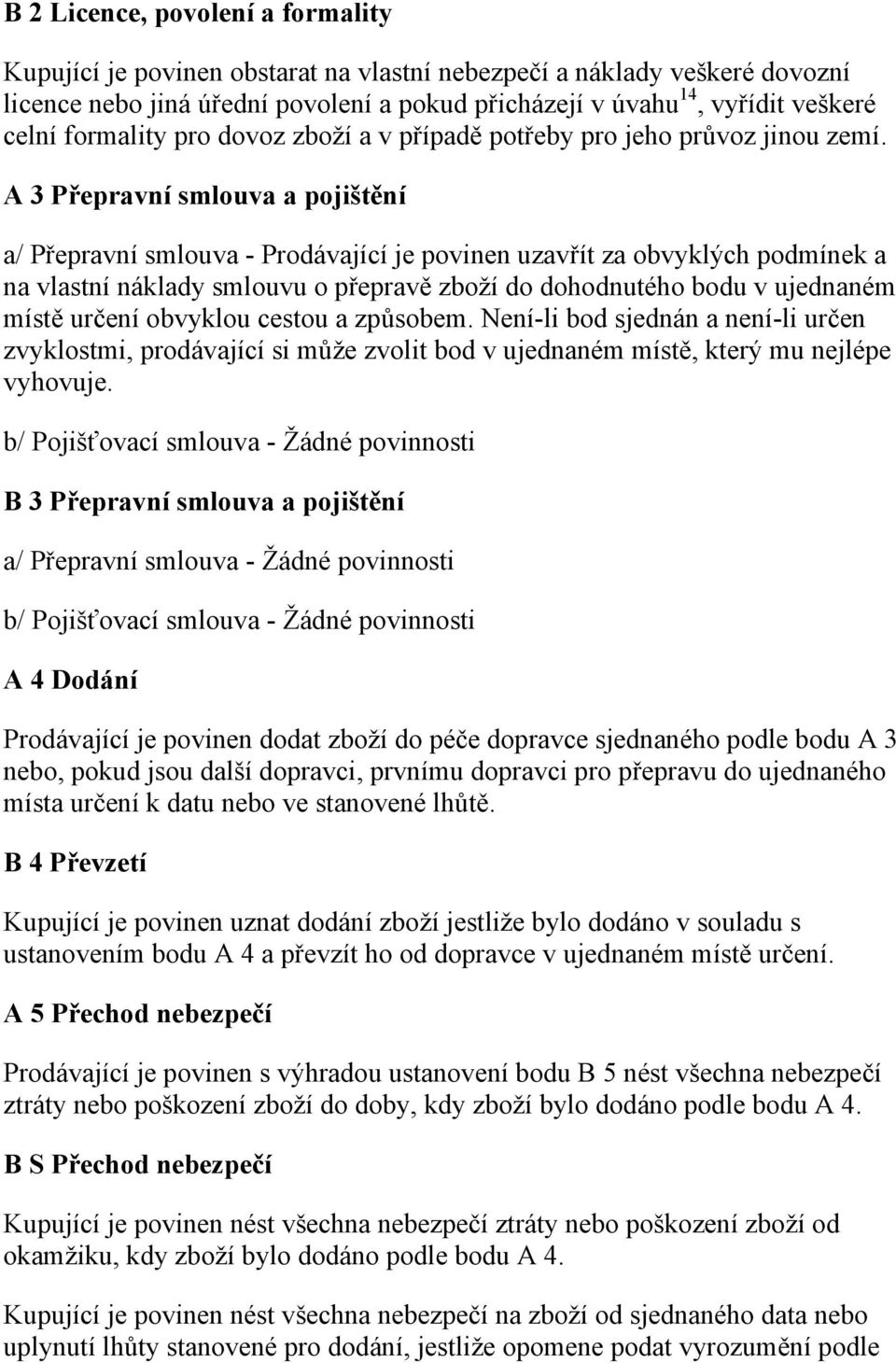 A 3 Přepravní smlouva a pojištění a/ Přepravní smlouva - Prodávající je povinen uzavřít za obvyklých podmínek a na vlastní náklady smlouvu o přepravě zboží do dohodnutého bodu v ujednaném místě