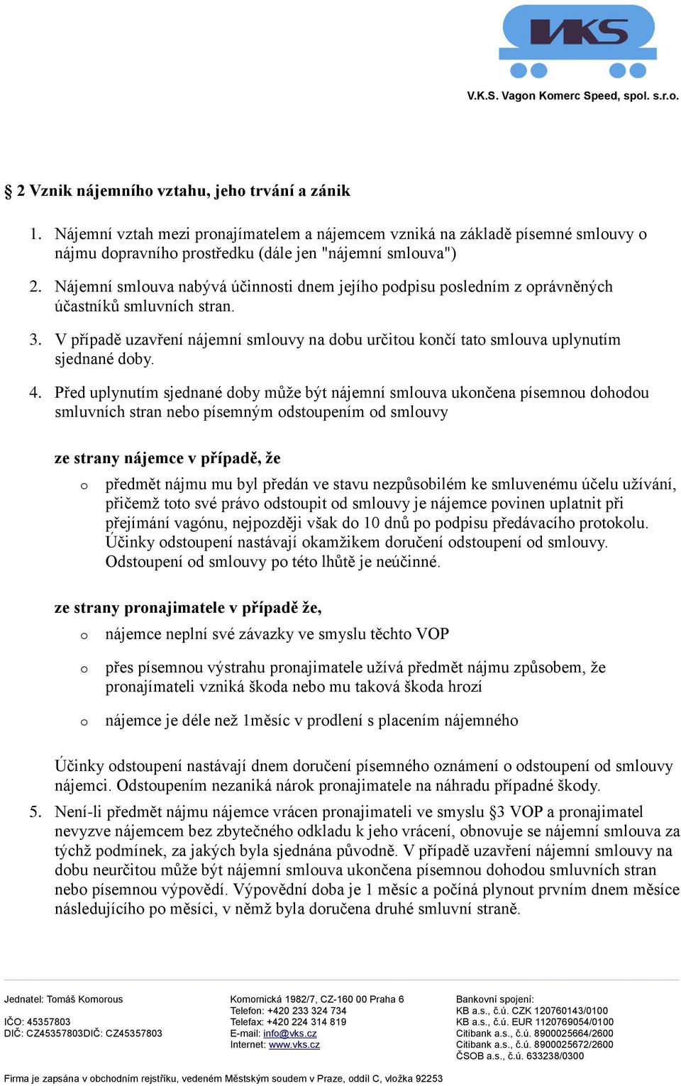 Před uplynutím sjednané dby může být nájemní smluva uknčena písemnu dhdu smluvních stran neb písemným dstupením d smluvy ze strany nájemce v případě, že předmět nájmu mu byl předán ve stavu