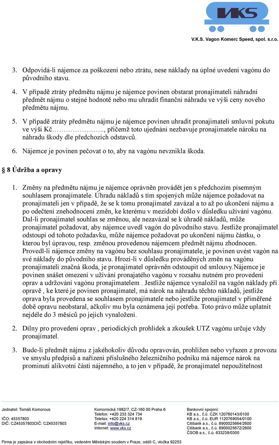 V případě ztráty předmětu nájmu je nájemce pvinen uhradit prnajimateli smluvní pkutu ve výši Kč.., přičemž tt ujednání nezbavuje prnajimatele nárku na náhradu škdy dle předchzích dstavců. 6.