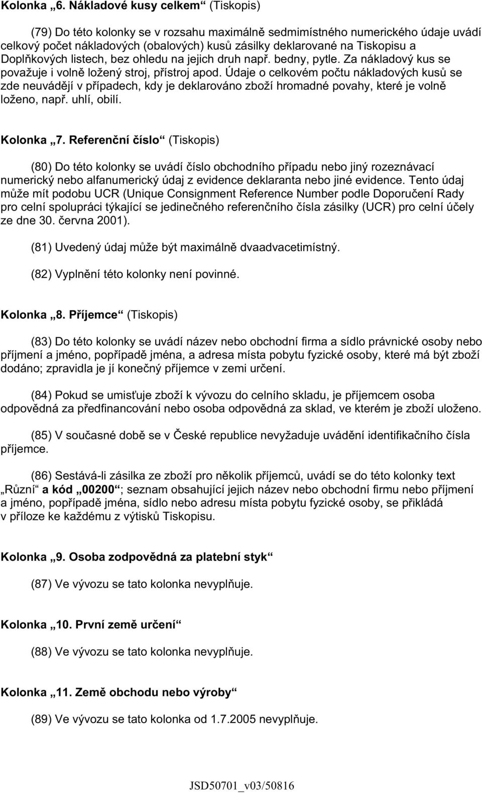 kových listech, bez ohledu na jejich druh nap. bedny, pytle. Za nákladový kus se považuje i voln ložený stroj, p ístroj apod.