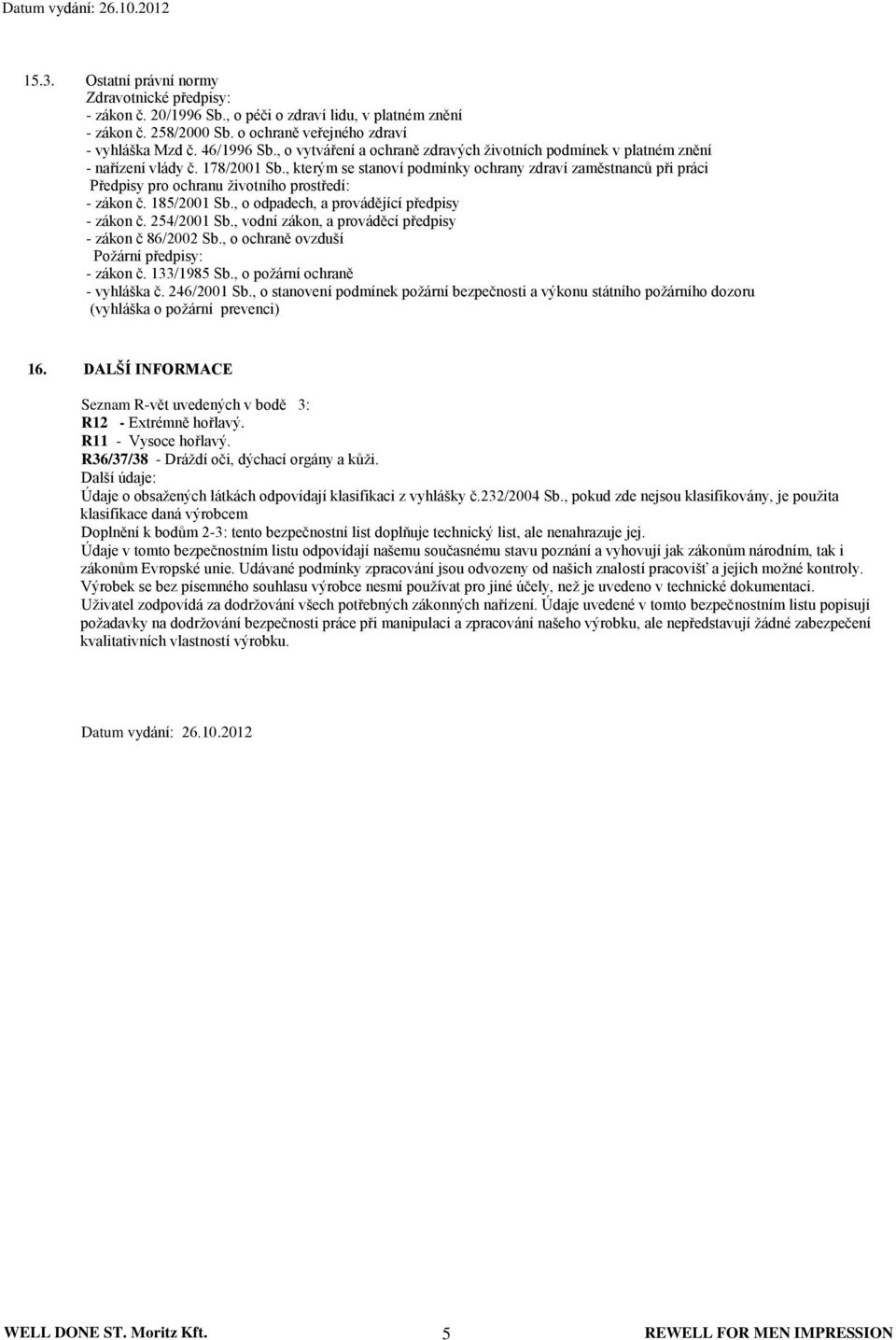 , kterým se stanoví podmínky ochrany zdraví zaměstnanců při práci Předpisy pro ochranu životního prostředí: - zákon č. 185/2001 Sb., o odpadech, a provádějící předpisy - zákon č. 254/2001 Sb.