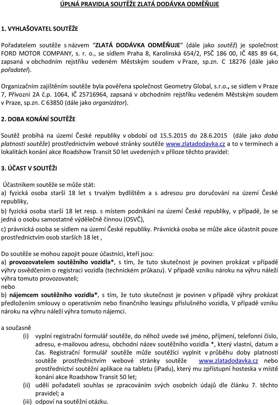 Organizačním zajištěním soutěže byla pověřena společnost Geometry Global, s.r.o., se sídlem v Praze 7, Přívozní 2A č.p. 1064, IČ 25716964, zapsaná v obchodním rejstříku vedeném Městským soudem v Praze, sp.