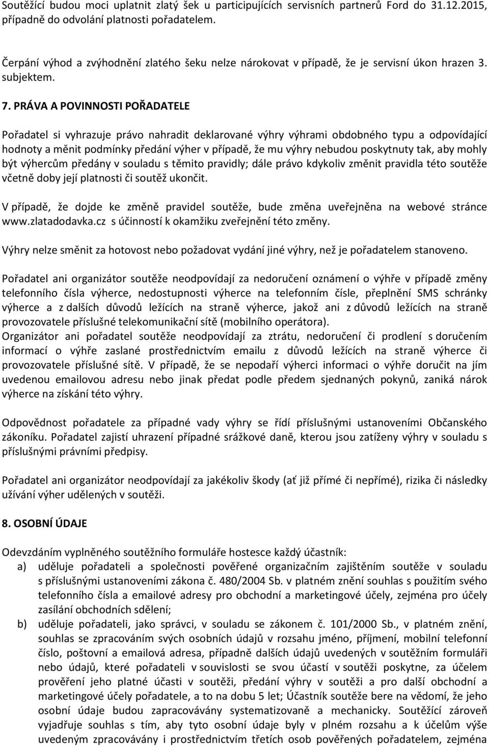 PRÁVA A POVINNOSTI POŘADATELE Pořadatel si vyhrazuje právo nahradit deklarované výhry výhrami obdobného typu a odpovídající hodnoty a měnit podmínky předání výher v případě, že mu výhry nebudou