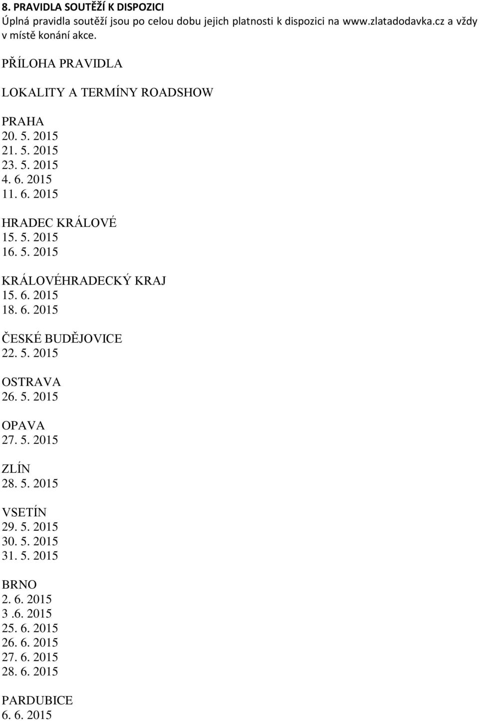 2015 11. 6. 2015 HRADEC KRÁLOVÉ 15. 5. 2015 16. 5. 2015 KRÁLOVÉHRADECKÝ KRAJ 15. 6. 2015 18. 6. 2015 ČESKÉ BUDĚJOVICE 22. 5. 2015 OSTRAVA 26.