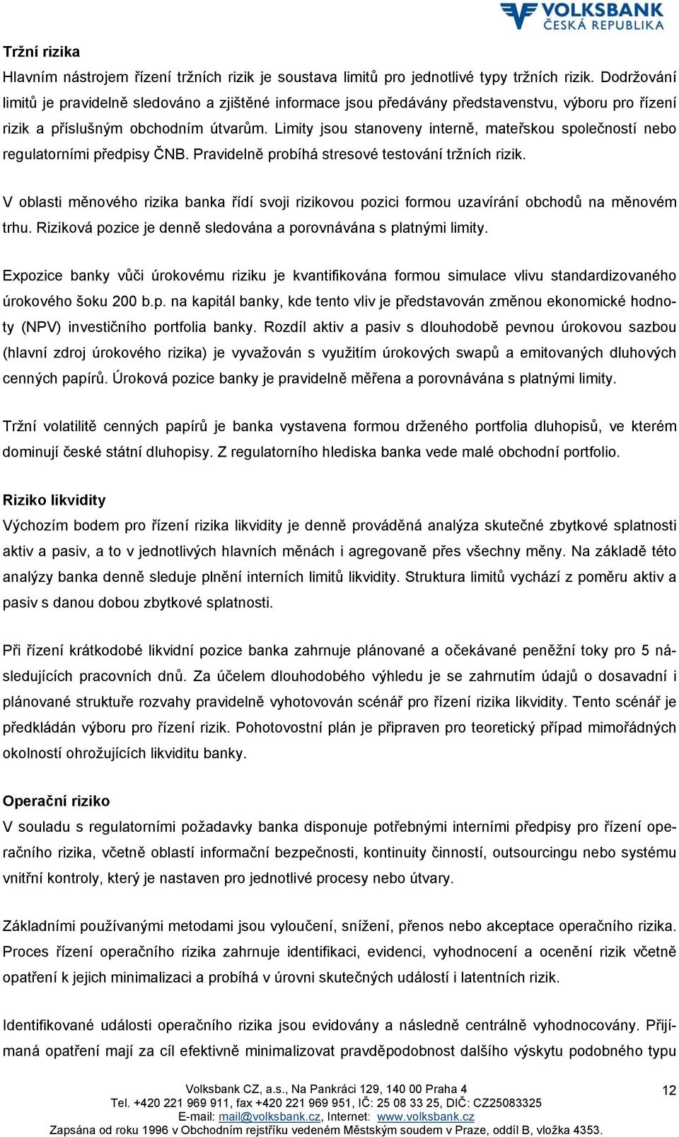 Limity jsou stanoveny interně, mateřskou společností nebo regulatorními předpisy ČNB. Pravidelně probíhá stresové testování tržních rizik.