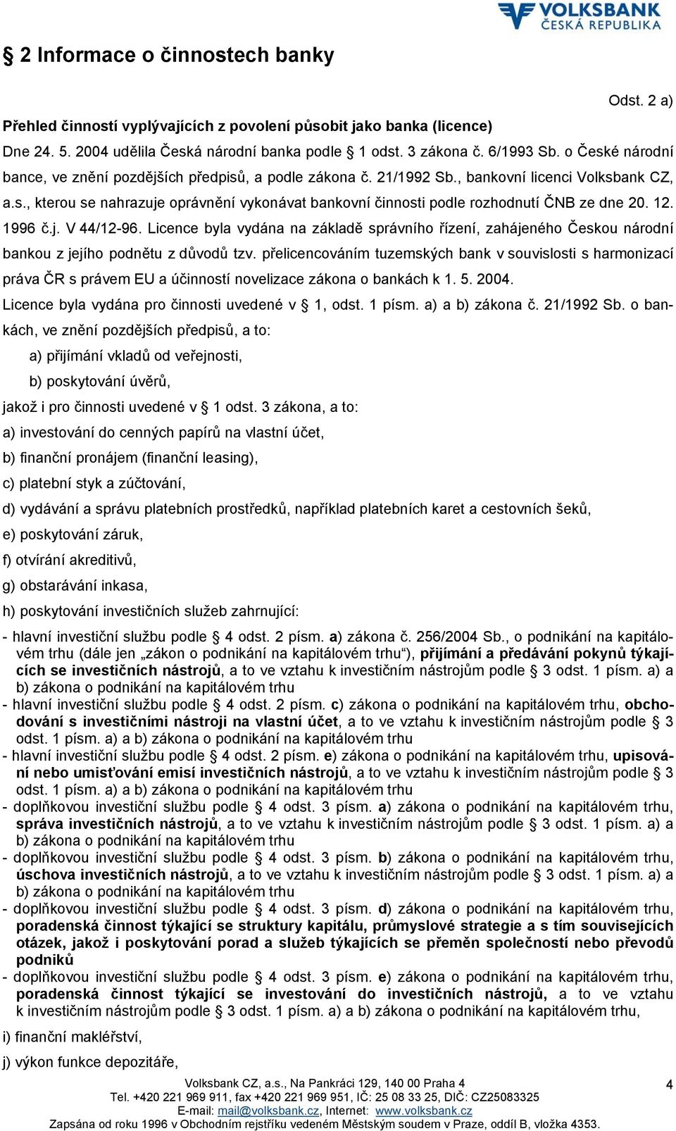 12. 1996 č.j. V 44/12-96. Licence byla vydána na základě správního řízení, zahájeného Českou národní bankou z jejího podnětu z důvodů tzv.