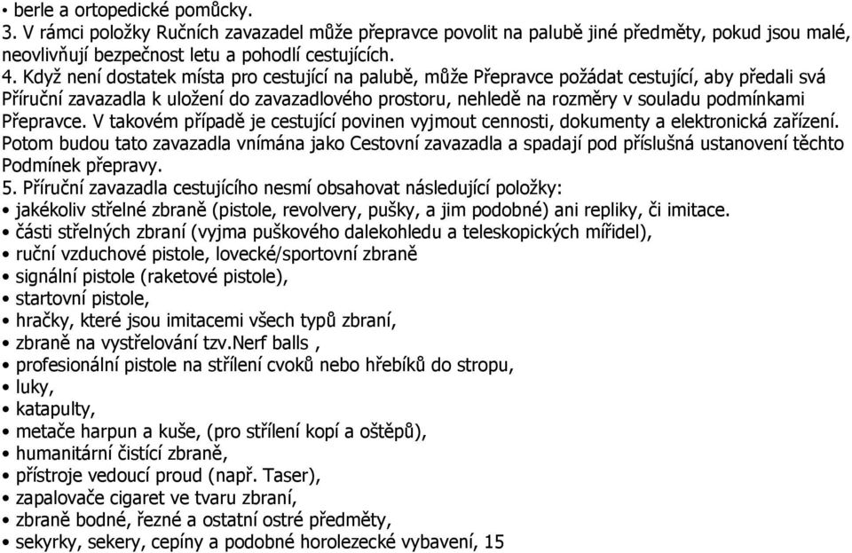 Přepravce. V takovém případě je cestující povinen vyjmout cennosti, dokumenty a elektronická zařízení.
