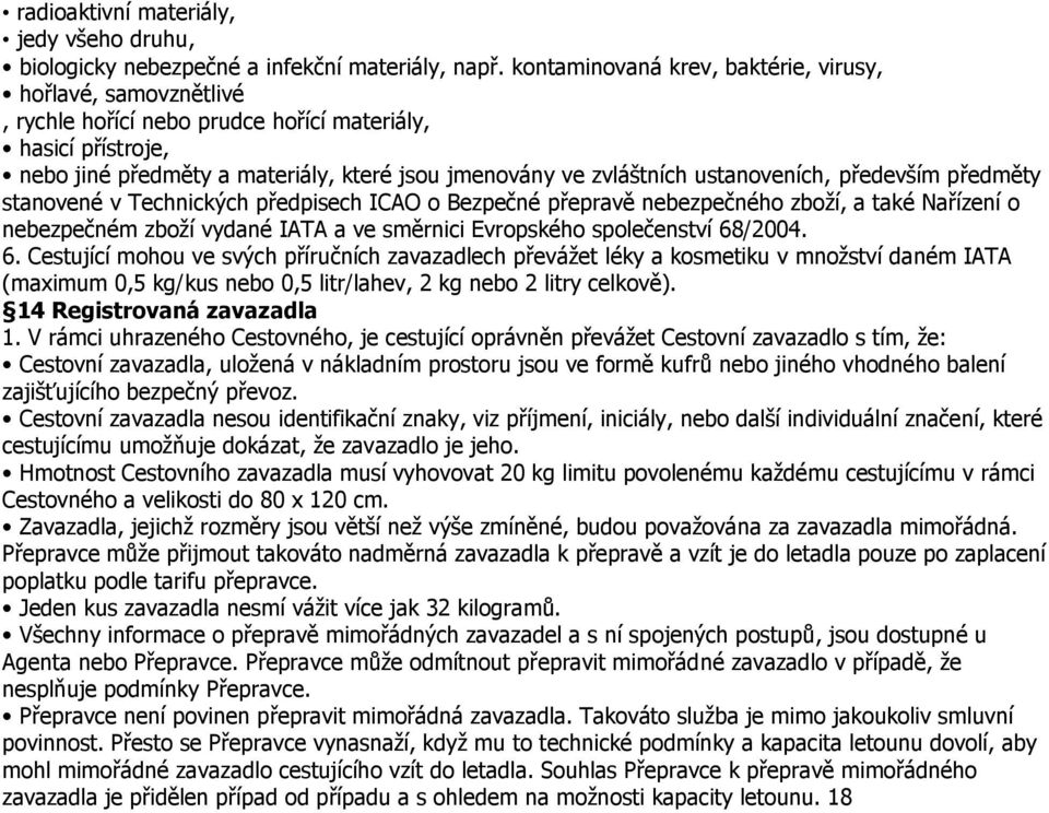 ustanoveních, především předměty stanovené v Technických předpisech ICAO o Bezpečné přepravě nebezpečného zboží, a také Nařízení o nebezpečném zboží vydané IATA a ve směrnici Evropského společenství