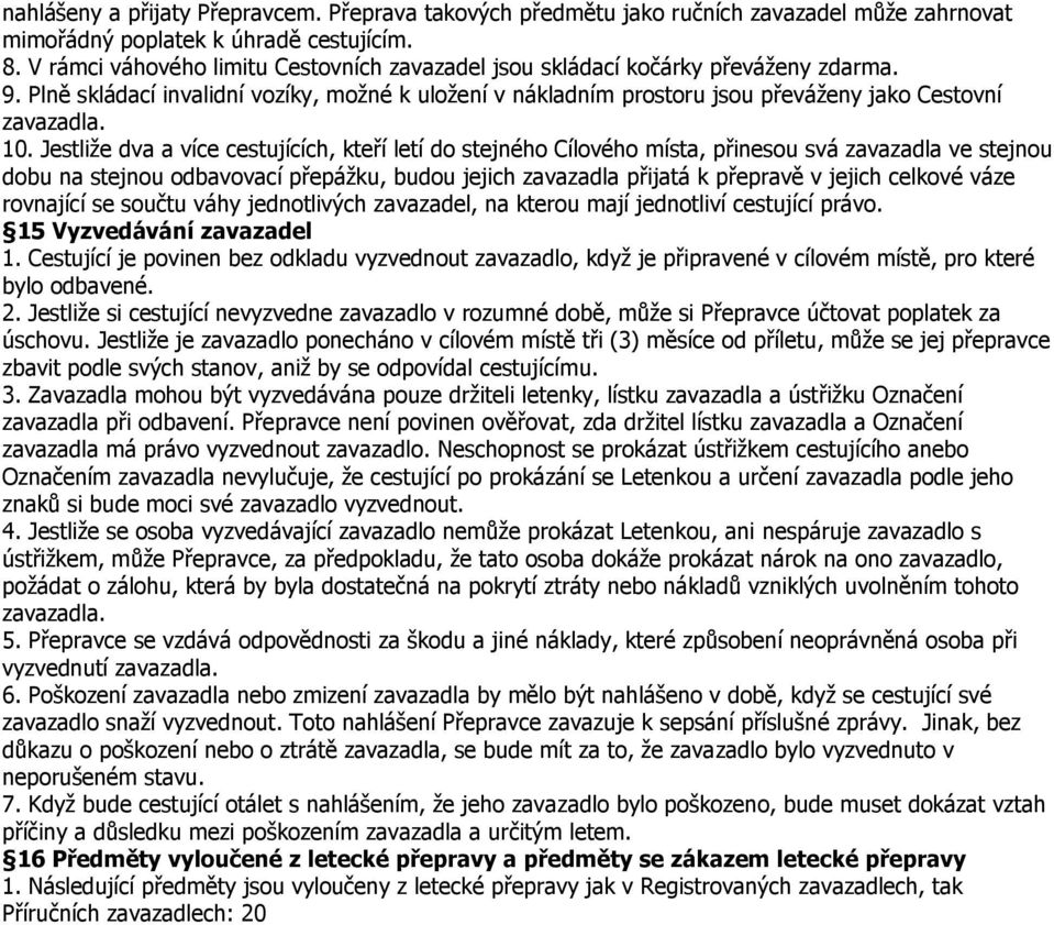 Jestliže dva a více cestujících, kteří letí do stejného Cílového místa, přinesou svá zavazadla ve stejnou dobu na stejnou odbavovací přepážku, budou jejich zavazadla přijatá k přepravě v jejich