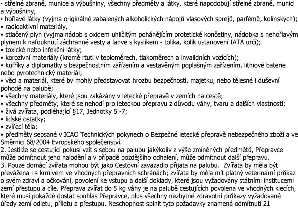 kyslíkem - tolika, kolik ustanovení IATA určí); toxické nebo infekční látky; korozivní materiály (kromě rtuti v teploměrech, tlakoměrech a invalidních vozících); kufříky a diplomatky s bezpečnostním