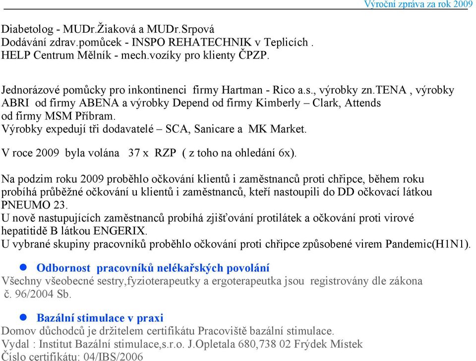 Výrobky expedují tři dodavatelé SCA, Sanicare a MK Market. V roce 2009 byla volána 37 x RZP ( z toho na ohledání 6x).