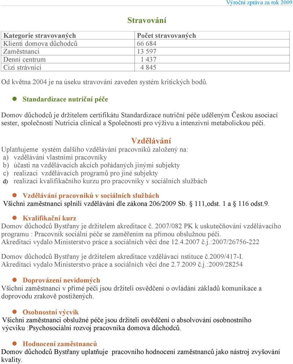 Standardizace nutriční péče Domov důchodců je držitelem certifikátu Standardizace nutriční péče uděleným Českou asociací sester, společností Nutricia clinical a Společností pro výživu a intenzivní