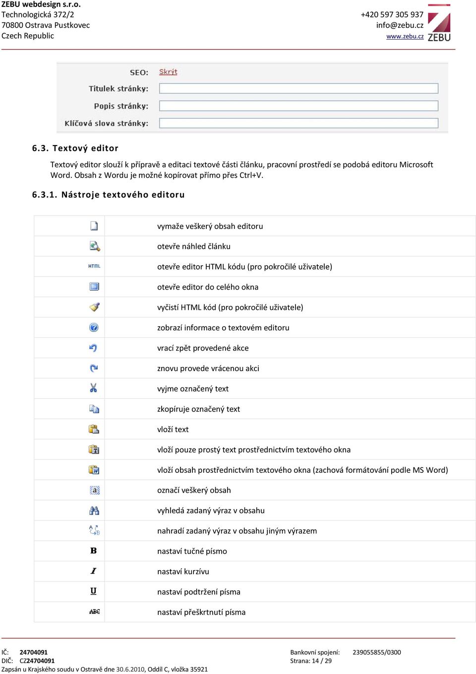 zobrazí informace o textovém editoru vrací zpět provedené akce znovu provede vrácenou akci vyjme označený text zkopíruje označený text vloží text vloží pouze prostý text prostřednictvím textového