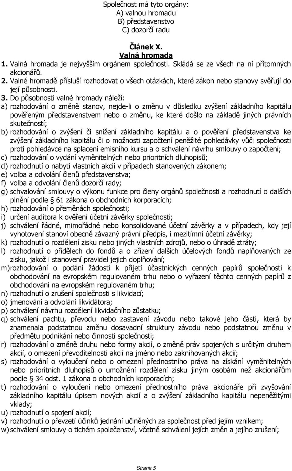 Do působnosti valné hromady náleží: a) rozhodování o změně stanov, nejde-li o změnu v důsledku zvýšení základního kapitálu pověřeným představenstvem nebo o změnu, ke které došlo na základě jiných