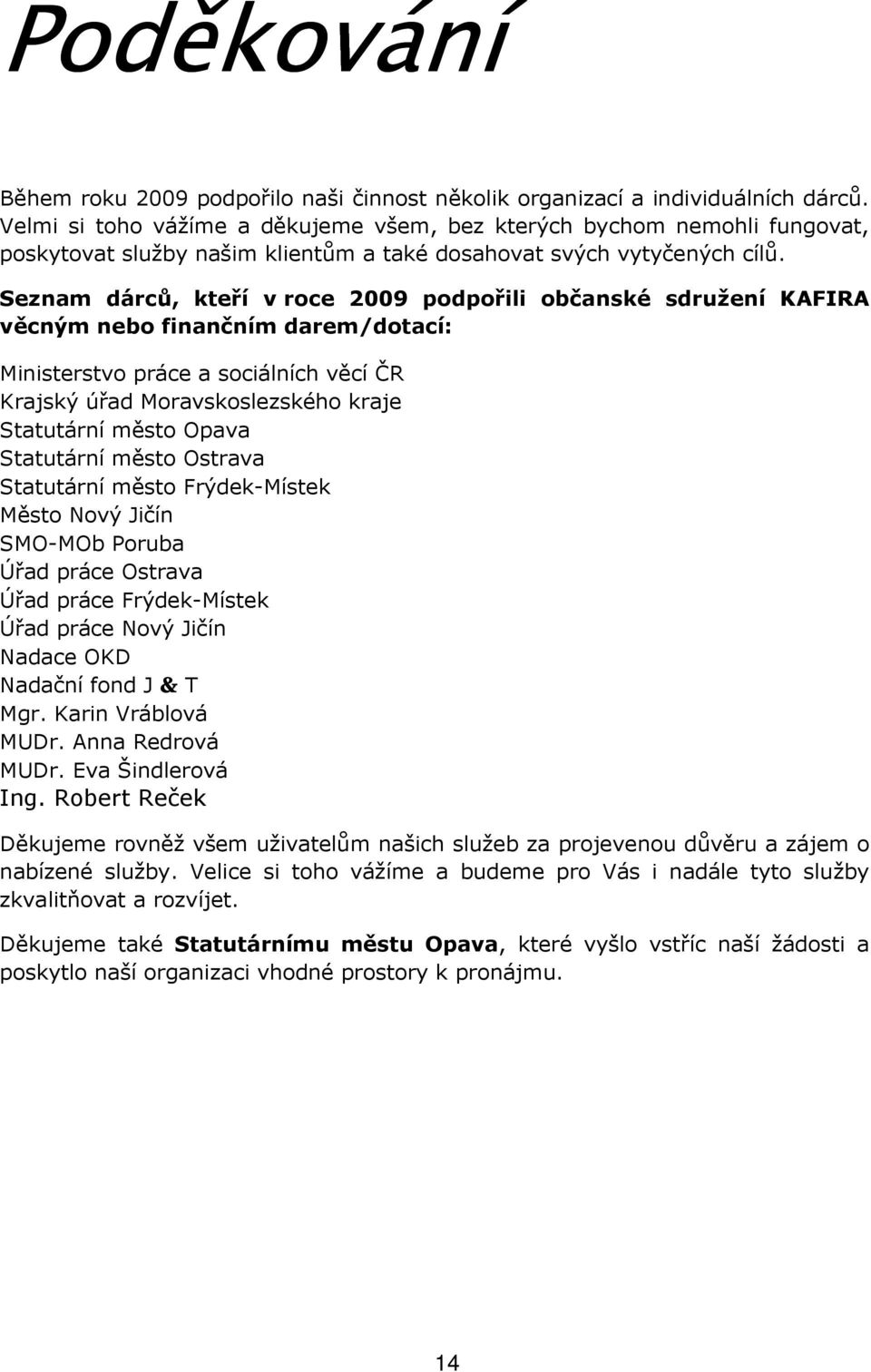 Seznam dárců, kteří v roce 2009 podpořili občanské sdružení KAFIRA věcným nebo finančním darem/dotací: Ministerstvo práce a sociálních věcí ČR Krajský úřad Moravskoslezského kraje Statutární město