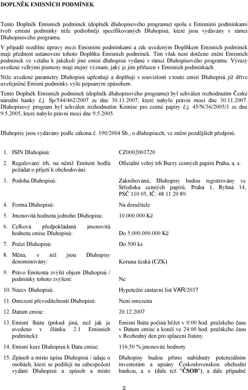 Tím však není dotčeno znění Emisních podmínek ve vztahu k jakékoli jiné emisi dluhopisů vydané v rámci Dluhopisového programu.