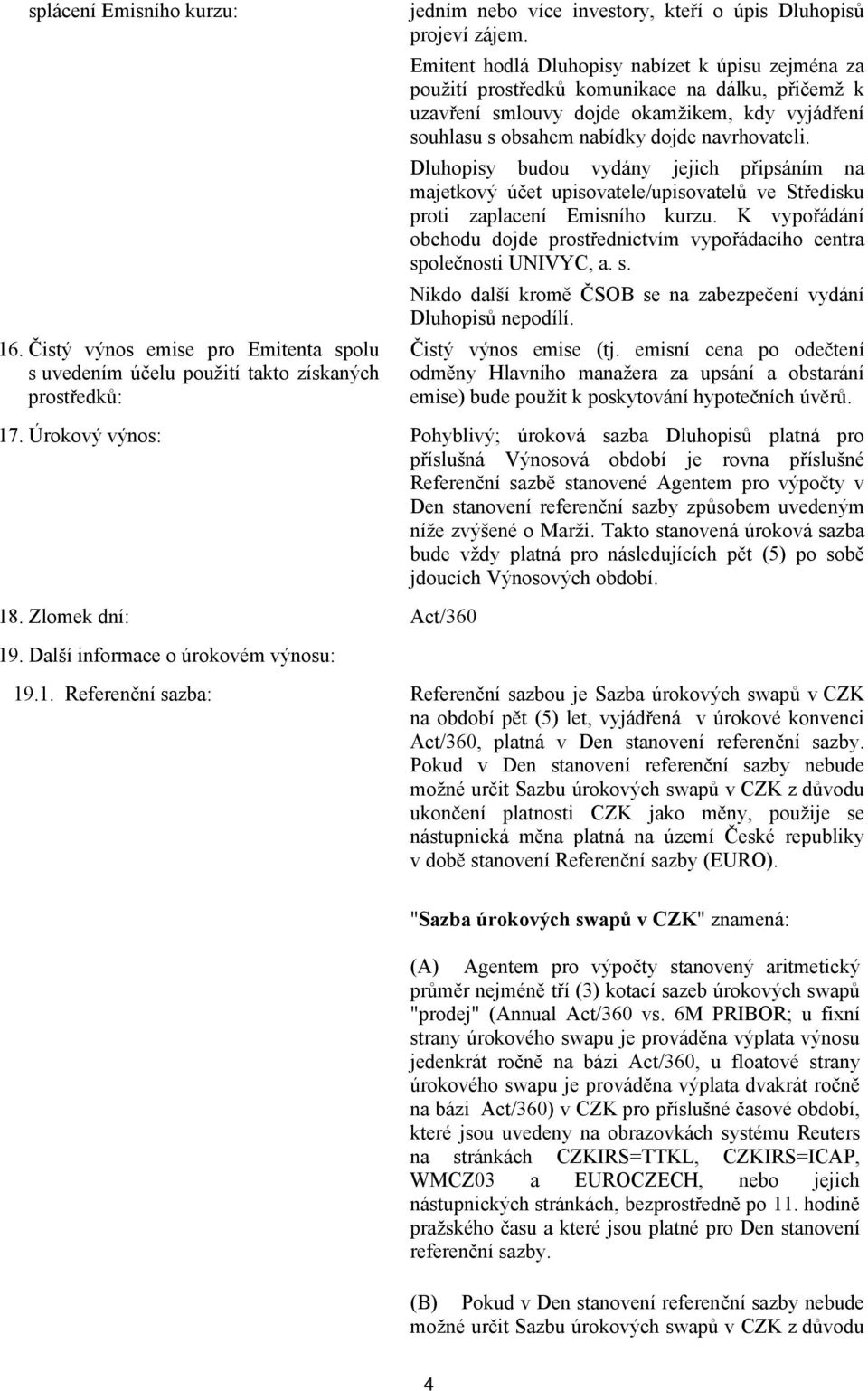 Dluhopisy budou vydány jejich připsáním na majetkový účet upisovatele/upisovatelů ve Středisku proti zaplacení Emisního kurzu.