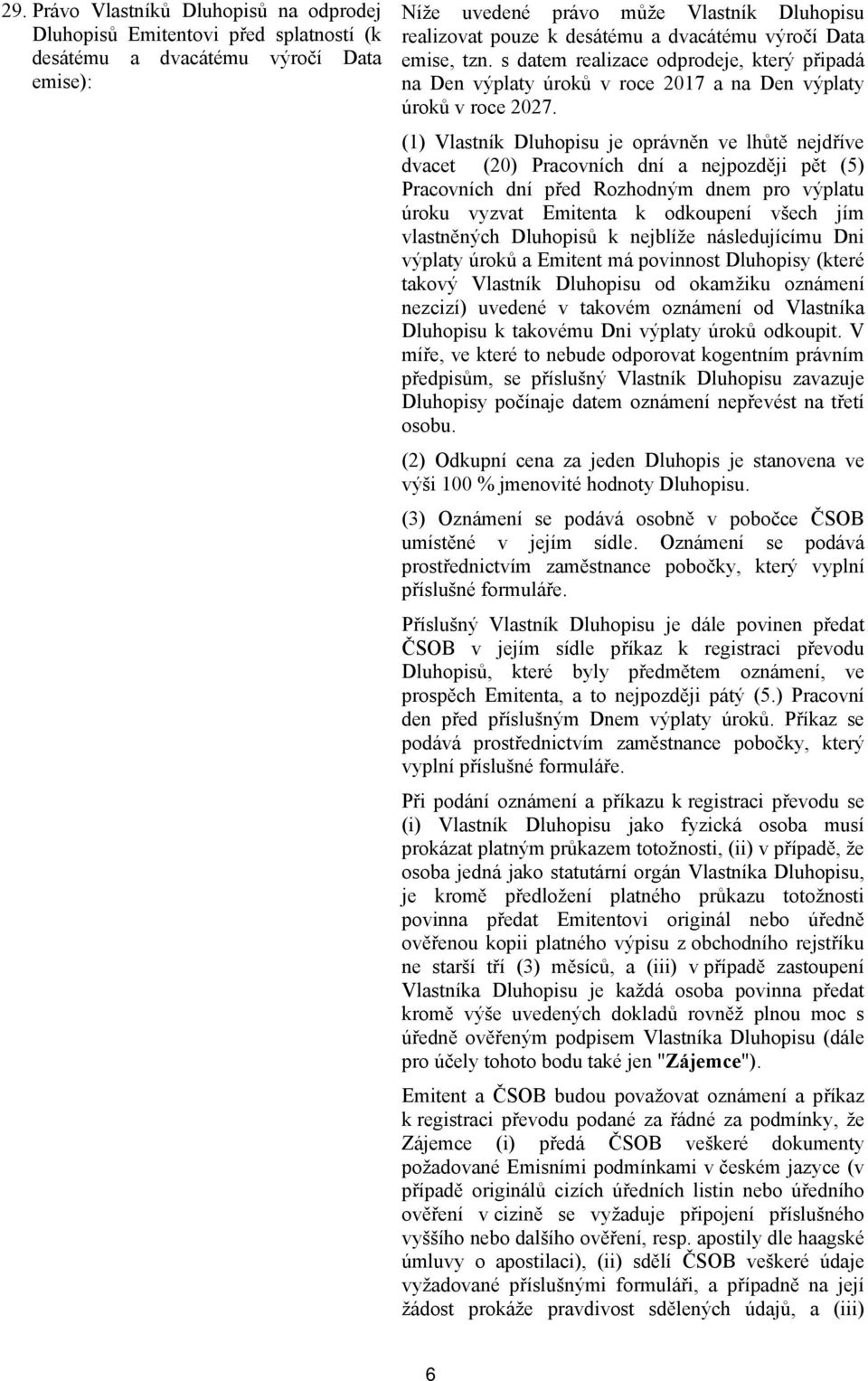 (1) Vlastník Dluhopisu je oprávněn ve lhůtě nejdříve dvacet (20) Pracovních dní a nejpozději pět (5) Pracovních dní před Rozhodným dnem pro výplatu úroku vyzvat Emitenta k odkoupení všech jím